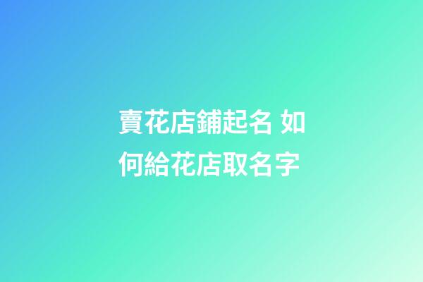 賣花店鋪起名 如何給花店取名字-第1張-店鋪起名-玄機派
